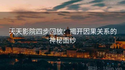 天天影院四步回放：揭开因果关系的神秘面纱