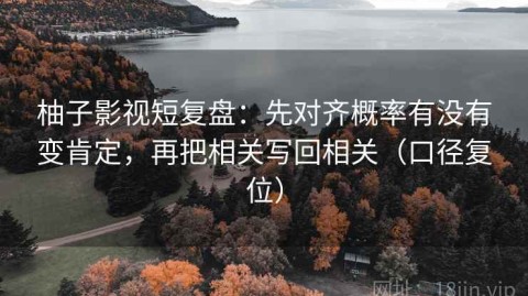 柚子影视短复盘：先对齐概率有没有变肯定，再把相关写回相关（口径复位）