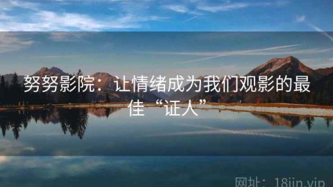 努努影院：让情绪成为我们观影的最佳“证人”