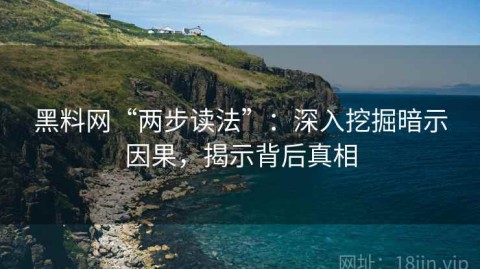 黑料网“两步读法”：深入挖掘暗示因果，揭示背后真相