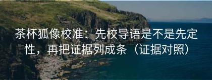 茶杯狐像校准：先校导语是不是先定性，再把证据列成条（证据对照）