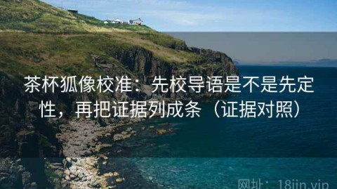 茶杯狐像校准：先校导语是不是先定性，再把证据列成条（证据对照）