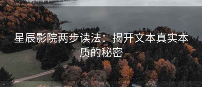 星辰影院两步读法：揭开文本真实本质的秘密