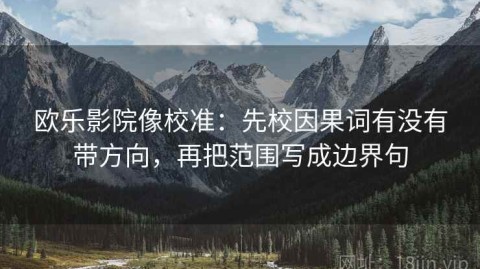 欧乐影院像校准：先校因果词有没有带方向，再把范围写成边界句