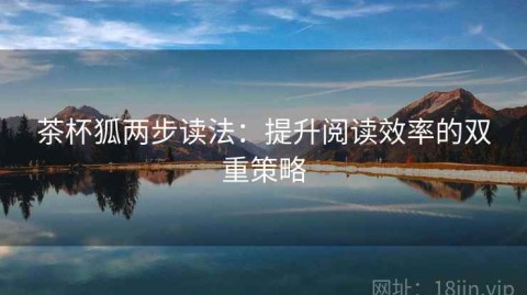 茶杯狐两步读法：提升阅读效率的双重策略