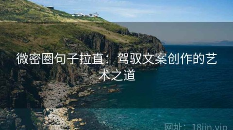 微密圈句子拉直：驾驭文案创作的艺术之道
