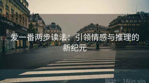 爱一番两步读法：引领情感与推理的新纪元