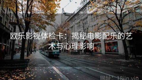 欧乐影视体检卡：揭秘电影配乐的艺术与心理影响