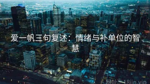 爱一帆三句复述：情绪与补单位的智慧