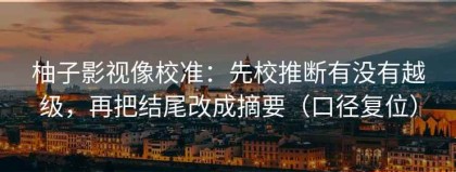 柚子影视像校准：先校推断有没有越级，再把结尾改成摘要（口径复位）