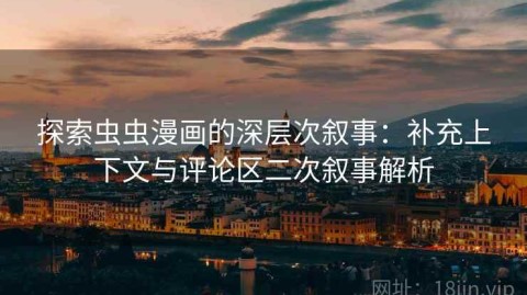 探索虫虫漫画的深层次叙事：补充上下文与评论区二次叙事解析