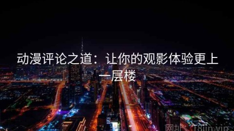 动漫评论之道：让你的观影体验更上一层楼