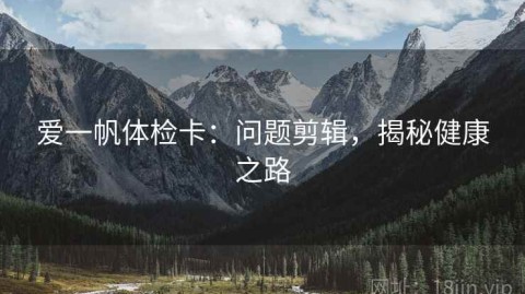 爱一帆体检卡：问题剪辑，揭秘健康之路