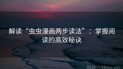 解读“虫虫漫画两步读法”：掌握阅读的高效秘诀