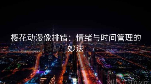 樱花动漫像排错：情绪与时间管理的妙法