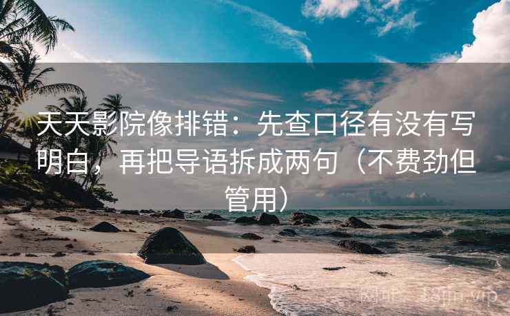 天天影院像排错：先查口径有没有写明白，再把导语拆成两句（不费劲但管用）