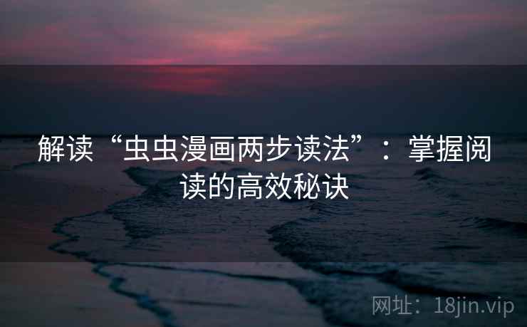 解读“虫虫漫画两步读法”：掌握阅读的高效秘诀