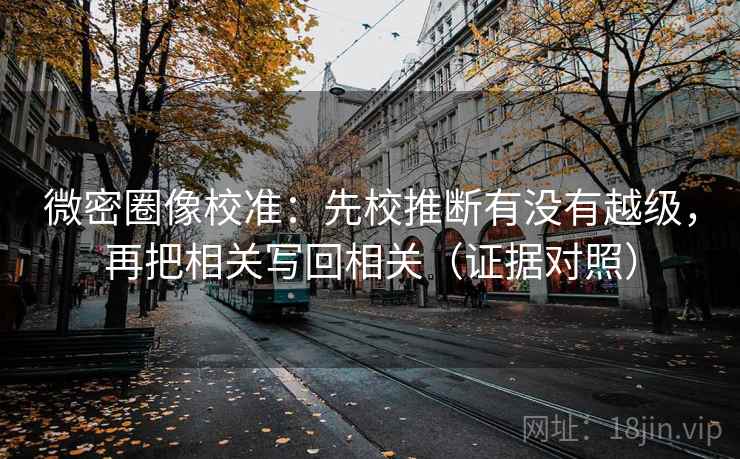 微密圈像校准：先校推断有没有越级，再把相关写回相关（证据对照）