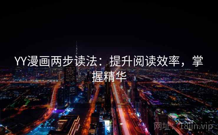 YY漫画两步读法:提升阅读效率,掌握精华 YY漫画两步读法:提升阅读效率,掌握精华