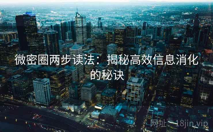 微密圈两步读法：揭秘高效信息消化的秘诀
