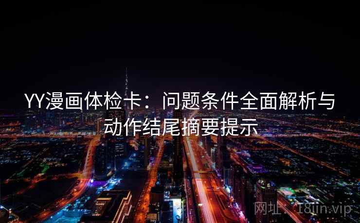 YY漫画体检卡：问题条件全面解析与动作结尾摘要提示