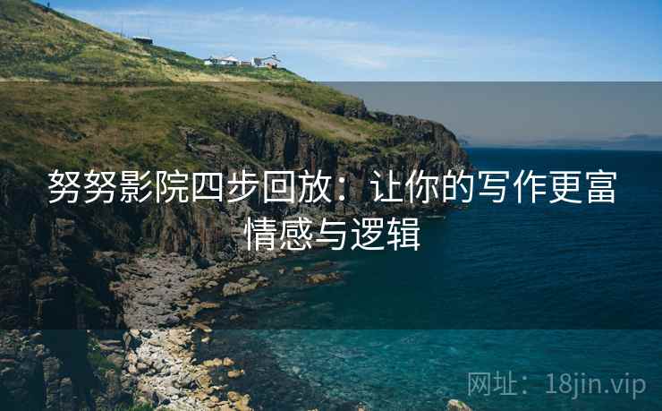 努努影院四步回放：让你的写作更富情感与逻辑