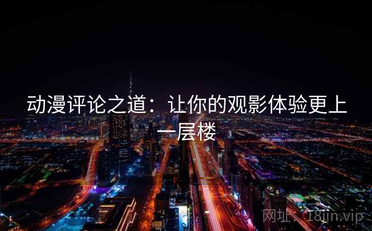 动漫评论之道:让你的观影体验更上一层楼 动漫评论之道:让你的观影体验更上一层楼