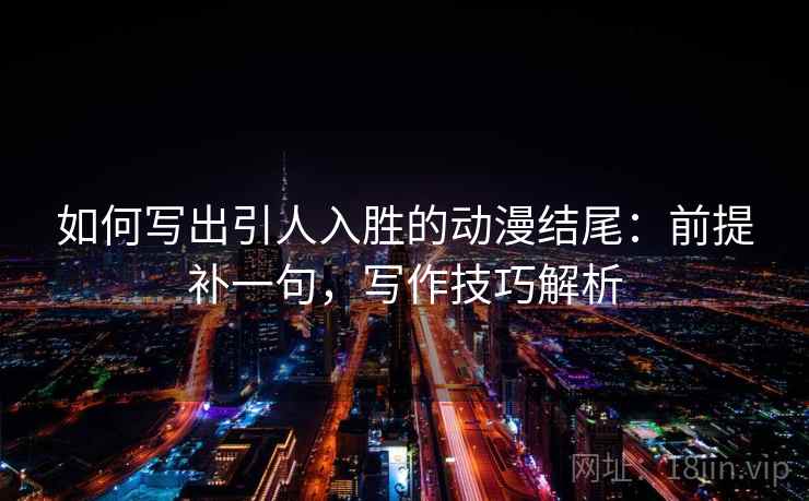 如何写出引人入胜的动漫结尾:前提补一句,写作技巧解析 如何写出引人入胜的动漫结尾:前提补一句,写作技巧解析