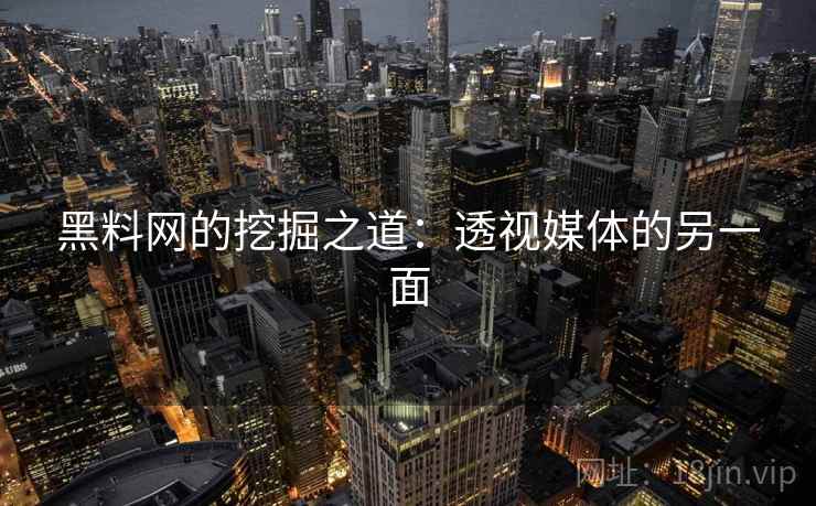 黑料网的挖掘之道:透视媒体的另一面 黑料网的挖掘之道:透视媒体的另一面