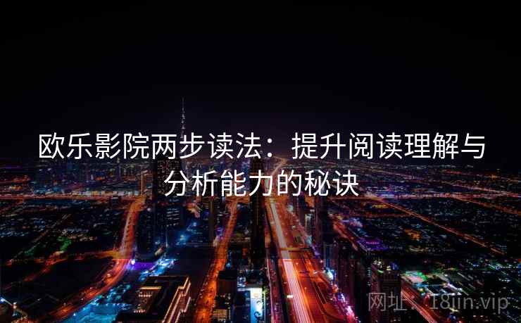 欧乐影院两步读法:提升阅读理解与分析能力的秘诀 欧乐影院两步读法:提升阅读理解与分析能力的秘诀