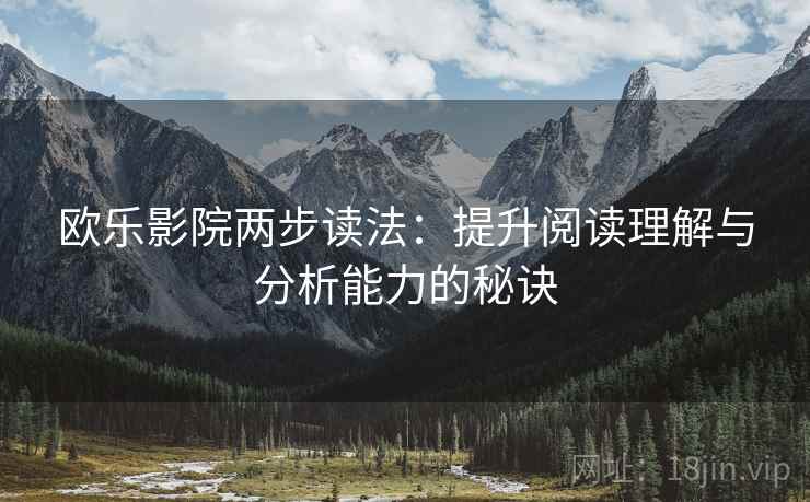 欧乐影院两步读法:提升阅读理解与分析能力的秘诀 欧乐影院两步读法:提升阅读理解与分析能力的秘诀