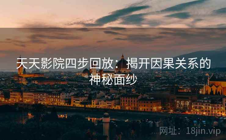 天天影院四步回放:揭开因果关系的神秘面纱 天天影院四步回放:揭开因果关系的神秘面纱