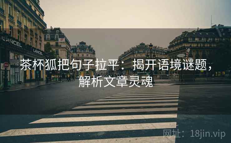 茶杯狐把句子拉平:揭开语境谜题,解析文章灵魂 茶杯狐把句子拉平:揭开语境谜题,解析文章灵魂