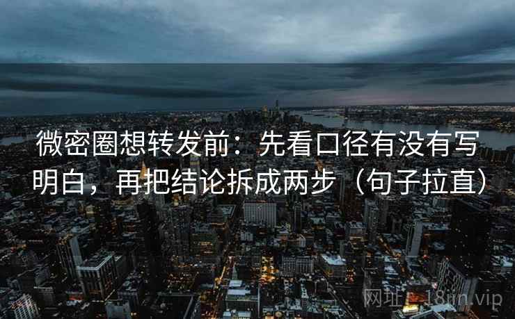微密圈想转发前：先看口径有没有写明白，再把结论拆成两步（句子拉直）