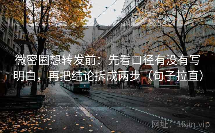 微密圈想转发前：先看口径有没有写明白，再把结论拆成两步（句子拉直）