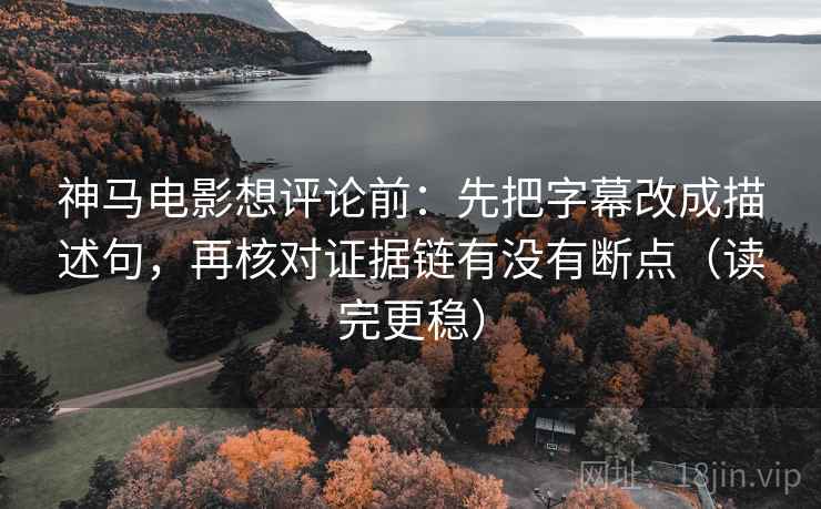 神马电影想评论前:先把字幕改成描述句,再核对证据链有没有断点(读完更稳) 神马电影想评论前:先把字幕改成描述句,再核对证据链有没有断点(读完更稳)