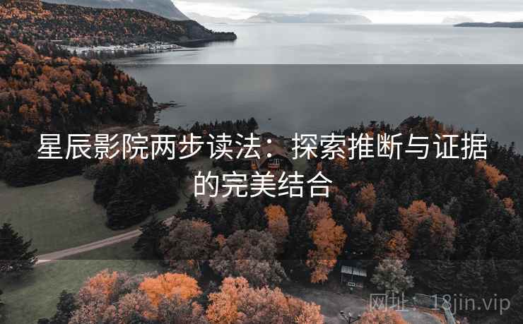 星辰影院两步读法:探索推断与证据的完美结合 星辰影院两步读法:探索推断与证据的完美结合