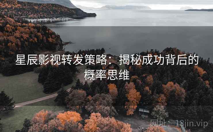 星辰影视转发策略:揭秘成功背后的概率思维 星辰影视转发策略:揭秘成功背后的概率思维