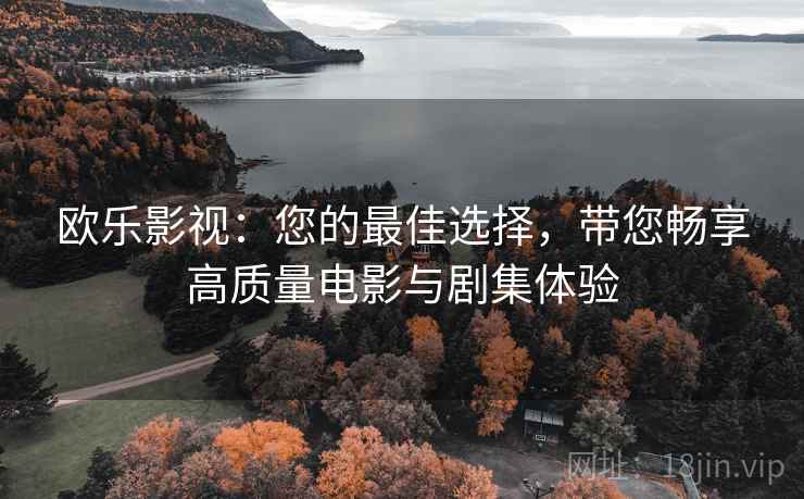 欧乐影视:您的最佳选择,带您畅享高质量电影与剧集体验 欧乐影视:您的最佳选择,带您畅享高质量电影与剧集体验