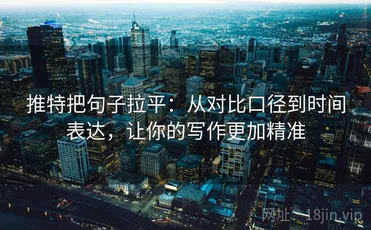 推特把句子拉平:从对比口径到时间表达,让你的写作更加精准 推特把句子拉平:从对比口径到时间表达,让你的写作更加精准