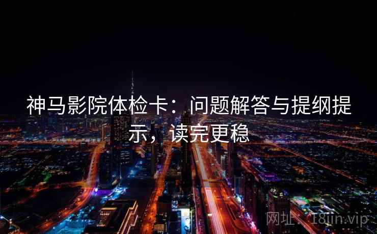 神马影院体检卡:问题解答与提纲提示,读完更稳 神马影院体检卡:问题解答与提纲提示,读完更稳