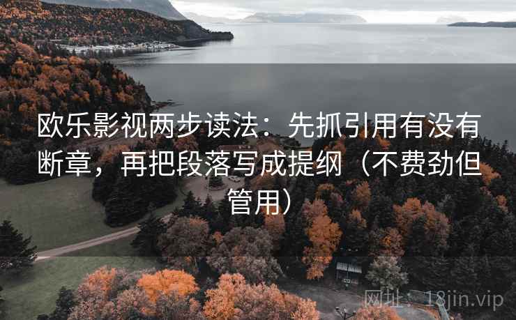 欧乐影视两步读法：先抓引用有没有断章，再把段落写成提纲（不费劲但管用）