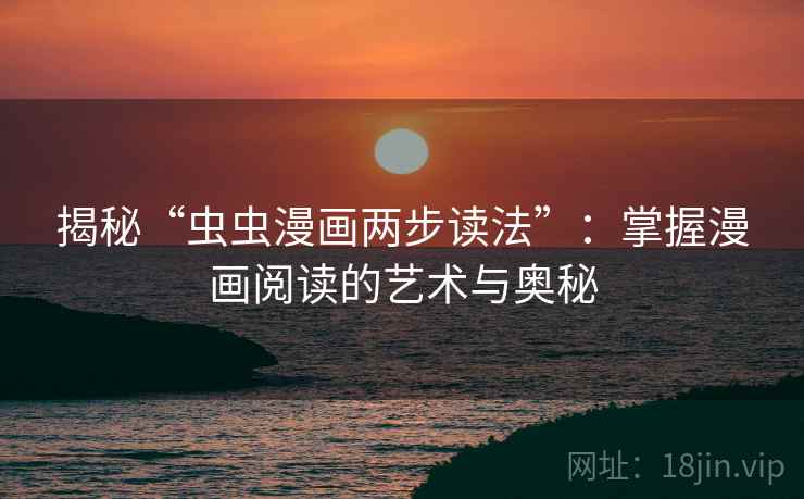 揭秘“虫虫漫画两步读法”:掌握漫画阅读的艺术与奥秘 揭秘“虫虫漫画两步读法”:掌握漫画阅读的艺术与奥秘