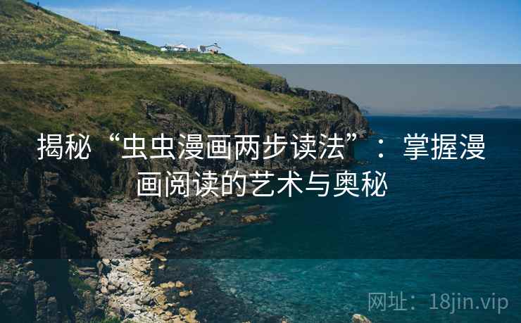 揭秘“虫虫漫画两步读法”:掌握漫画阅读的艺术与奥秘 揭秘“虫虫漫画两步读法”:掌握漫画阅读的艺术与奥秘