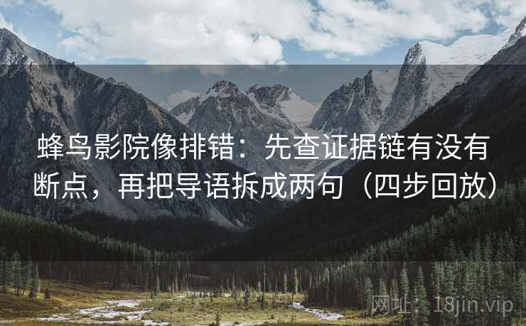 蜂鸟影院像排错:先查证据链有没有断点,再把导语拆成两句(四步回放) 蜂鸟影院像排错:先查证据链有没有断点,再把导语拆成两句(四步回放)