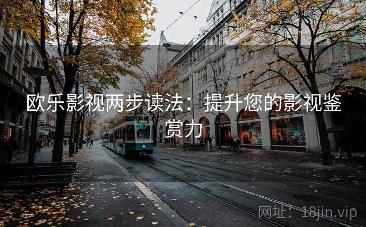 欧乐影视两步读法：提升您的影视鉴赏力