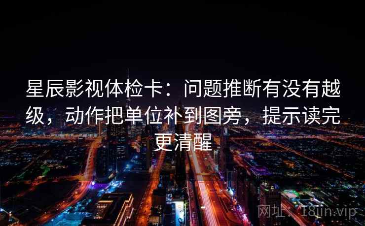 星辰影视体检卡:问题推断有没有越级,动作把单位补到图旁,提示读完更清醒 星辰影视体检卡:问题推断有没有越级,动作把单位补到图旁,提示读完更清醒