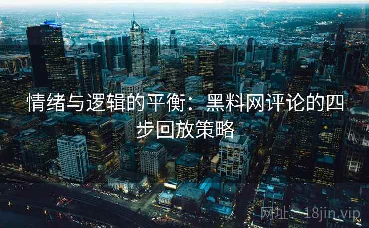 情绪与逻辑的平衡:黑料网评论的四步回放策略 情绪与逻辑的平衡:黑料网评论的四步回放策略