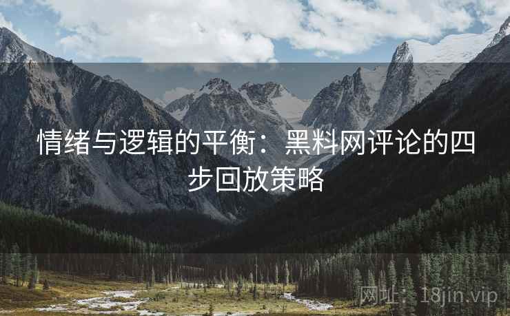 情绪与逻辑的平衡:黑料网评论的四步回放策略 情绪与逻辑的平衡:黑料网评论的四步回放策略