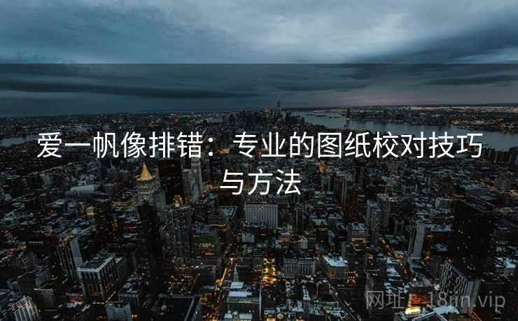 爱一帆像排错：专业的图纸校对技巧与方法